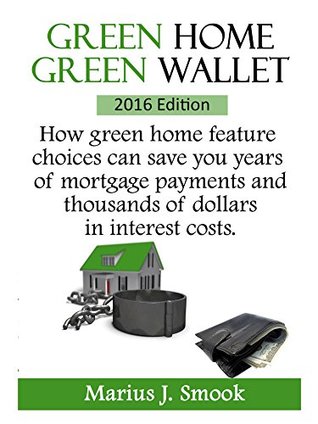 Download Green Home Green Wallet: How green home feature choices can save you years of mortgage payments and thousands of dollars in interest costs - Marius J. Smook file in PDF