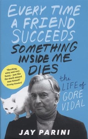 Read online Every Time a Friend Succeeds Something Inside Me Dies: The Life of Gore Vidal - Jay Parini | PDF