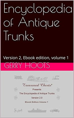 Download Encyclopedia of Antique Trunks: Version 2, Ebook edition, Volume 1 - Gerry Hoots file in PDF