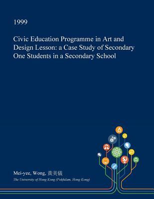 Read Civic Education Programme in Art and Design Lesson: A Case Study of Secondary One Students in a Secondary School - Mei-Yee Wong file in PDF
