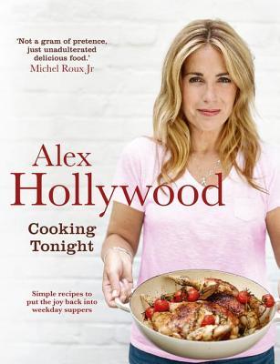 Read Alex Hollywood: Cooking Tonight: Simple Recipes to Put the Joy Back Into Weekday Suppers - Alex Hollywood file in PDF