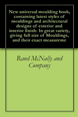 Read New universal moulding book, containing latest styles of mouldings and architectural designs of exterior and interior finish: In great variety, giving  of Mouldings, and their exact measureme - Rand McNally and Company file in PDF