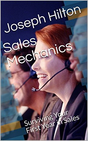 Read Sales Mechanics: Surviving Your First Year in Sales - Joseph Hilton | PDF