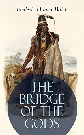 Read THE BRIDGE OF THE GODS (Illustrated): Western Classic - A Tragic Love Story Set in the Beautiful Indian Oregon in the midst of the Native American Fight for Survival - Frederic Homer Balch file in ePub
