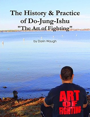 Read online The History & Practice of Do-Jung-Ishu: The Art of Fighting - Darin Waugh file in PDF