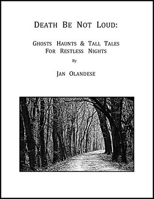 Read online Death Be Not Loud:: Ghosts Haunts & Tall Tales For Restless Nights - Jan Olandese | ePub