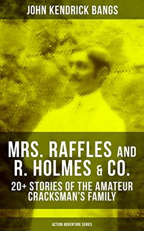 Read online MRS. RAFFLES and R. HOLMES & CO. – 20  Stories of the Amateur Cracksman's Family (Action Adventure Series): From the Renowned American Satirist and Author  on the Styx and The Enchanted Type-Writer - John Kendrick Bangs | PDF