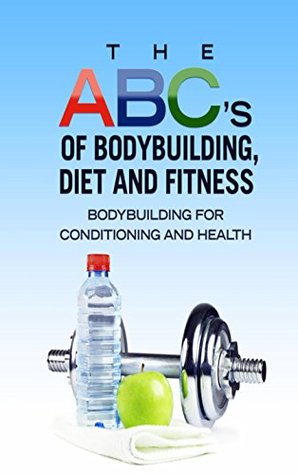 Download The ABC's of Bodybuilding, Diet and Fitness: Bodybuilding for Conditioning and Health - Alex King | ePub