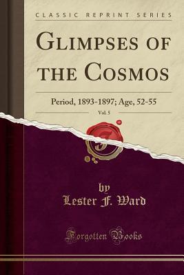 Read online Glimpses of the Cosmos, Vol. 5: Period, 1893-1897; Age, 52-55 (Classic Reprint) - Lester F Ward | PDF