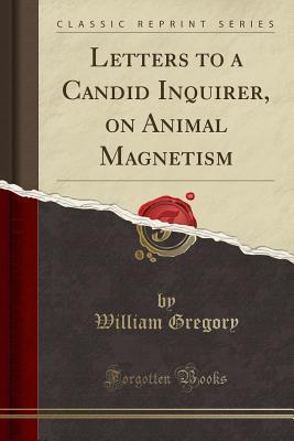 Read Letters to a Candid Inquirer, on Animal Magnetism (Classic Reprint) - William Gregory file in PDF