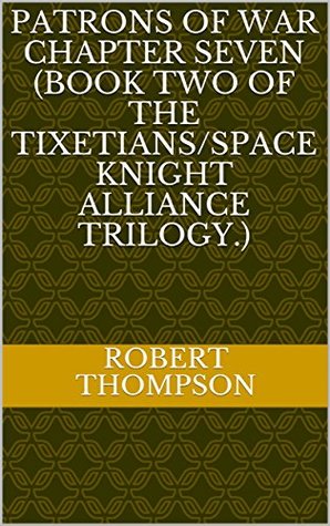Read online Patrons Of War Chapter Seven (Book Two of the Tixetians/Space Knight Alliance Trilogy.) - Robert Thompson file in PDF