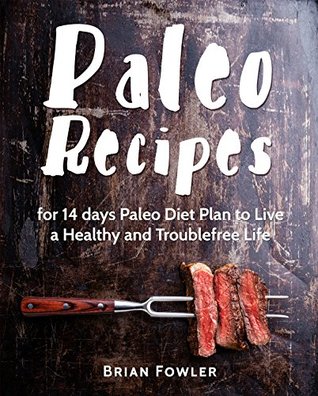 Read online Paleo Diet Cookbook: Paleo Recipes for 14 days Paleo Diet Plan to Live a Healthy and Troublefree Life(Paleo Diet recipes, Paleo Diet Cooking, Paleo Diet Food, Paleo Slow Cooker) - Brian Fowler file in PDF