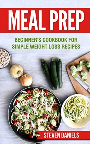 Read Meal Prep: Beginner's Cookbook for Simple Weight Loss Recipes (Weight Loss, Low Carb, Meal Plan, Clean Eating, Cookbook) - Steven Daniels file in ePub