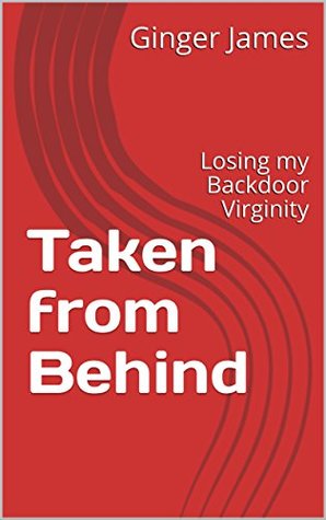 Read Taken from Behind: Losing my Backdoor Virginity (Ginger Tells Book 5) - Ginger James | PDF