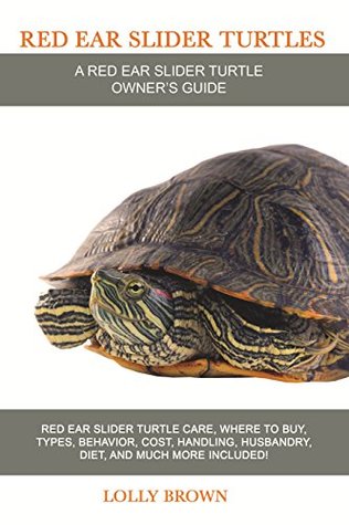 Read Red Ear Slider Turtles: Red Ear Slider Turtle care, where to buy, types, behavior, cost, handling, husbandry, diet, and much more included! A Red Ear Slider Turtle Owner's Guide - Lolly Brown | PDF