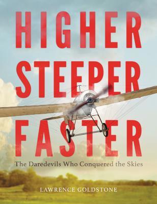 Read online Higher, Steeper, Faster: The Daredevils Who Conquered the Skies - Lawrence Goldstone | ePub
