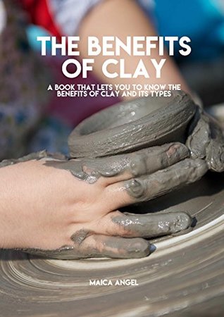 Read The Benefits Of Clay, A Book That Lets You To Know The Benefits Of Clay And Its Types - Maica Angel file in PDF