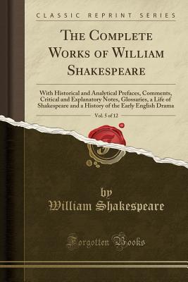 Download The Complete Works of William Shakespeare, Vol. 5 of 12: With Historical and Analytical Prefaces, Comments, Critical and Explanatory Notes, Glossaries, a Life of Shakespeare and a History of the Early English Drama - William Shakespeare | ePub