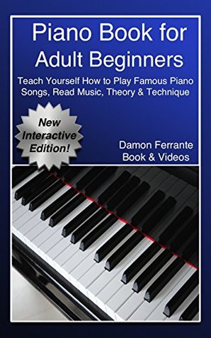 Read online Piano Book for Adult Beginners: Teach Yourself How to Play Famous Piano Songs, Read Music, Theory & Technique (Book & Streaming Video Lessons) - Damon Ferrante file in PDF