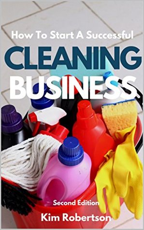 Read How To Start A Successful Cleaning Business: The Essential Guide To Starting A Cleaning Business - Kim Robertson | PDF