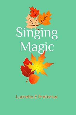 Read online Singing Magic: Memoir of a Girl Who Thought Singing Was Life - Lucretia E. Pretorius | PDF