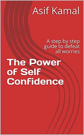 Read online The Power of Self Confidence: A step by step guide to defeat all worries - Asif Kamal | PDF