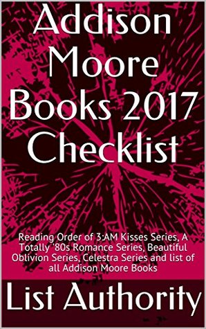 Read online Addison Moore Books 2017 Checklist: Reading Order of 3:AM Kisses Series, A Totally '80s Romance Series, Beautiful Oblivion Series, Celestra Series and list of all Addison Moore Books - List Authority file in PDF