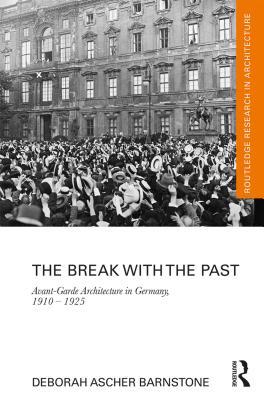 Read online The Break with the Past: Avant-Garde Architecture in Germany, 1910 - 1925 - Deborah Ascher Barnstone | PDF
