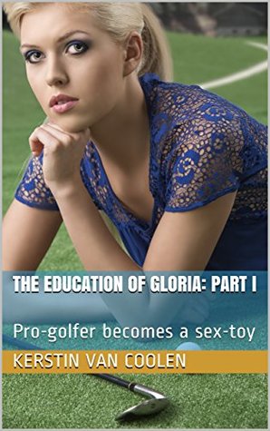 Download The Education of Gloria: Part I: Pro-golfer becomes a sex-toy - Kerstin Van Coolen file in PDF