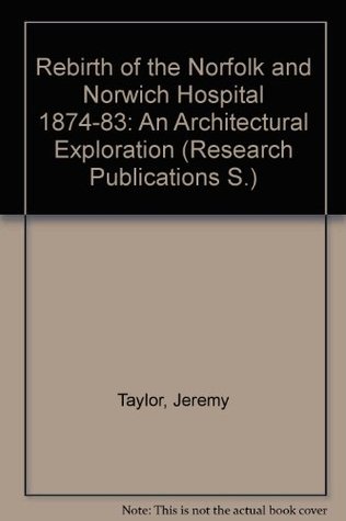 Read online Rebirth of the Norfolk and Norwich Hospital 1874-83: An Architectural Exploration (Research Publications S.) - Jeremy Taylor | PDF