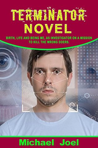 Download TERMINATOR NOVEL: BIRTH, LIFE AND BEING ME, AS INVESTIGATOR ON A MISSION TO KILL THE WRONG DOERS. (Terrorism Book 1) - Micheal Joel | PDF