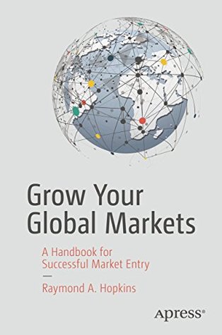 Read Grow Your Global Markets: A Handbook for Successful Market Entry - Raymond A. Hopkins | ePub
