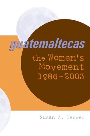 Read Guatemaltecas: The Women's Movement, 1986–2003 - Susan A. Berger | ePub