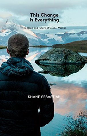 Download This Change is Everything: The Hope and Future of Gospel Mission - Shane Sebastian | PDF