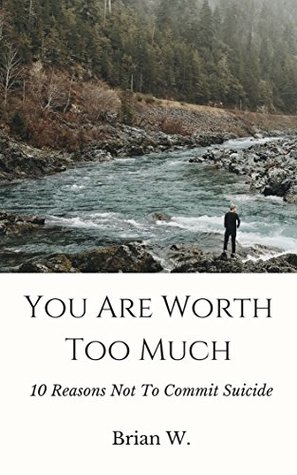 Read online You are Worth Too Much: 10 Reasons Not to Commit Suicide - Brian W | ePub