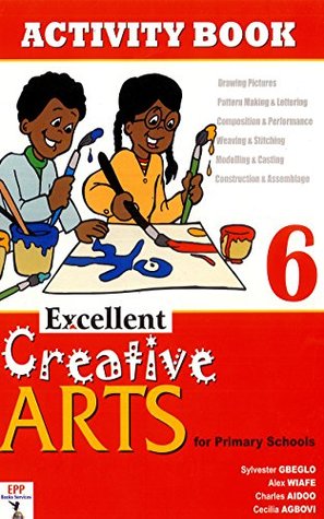 Download Excellent Creative Arts for Primary Schools: Activity Book 6 - Sylvester Gbeglo | ePub