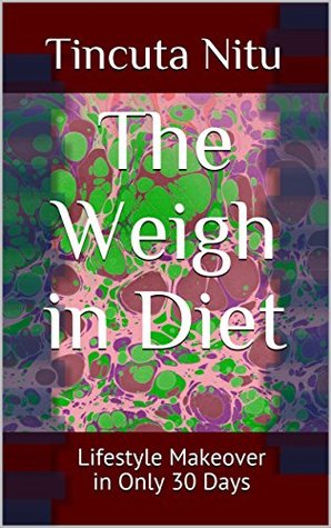 Download The Weigh in Diet: Lifestyle Makeover in Only 30 Days - Tincuta Nitu | PDF