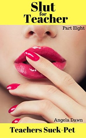 Read online Slut for Teacher Part Eight: Teacher's Suck-Pet - Angela Dawn file in PDF