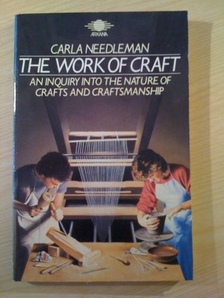 Read online Work of Craft: An Inquiry into the Nature of Crafts and Craftsmanship - Carla Needleman | PDF