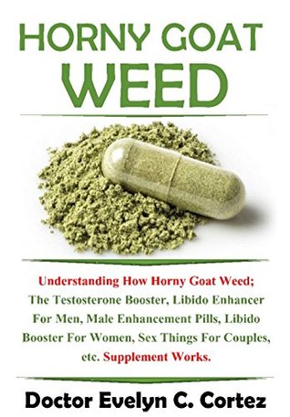 Read Horny Goat Weed: Understanding How Horny Goat Weed; The Testosterone Booster, Libido Enhancer For Men, Male Enhancement Pills, Libido Booster For Women, Sex Things For Couples, etc. Supplement Works. - Evelyn C. Cortez file in PDF