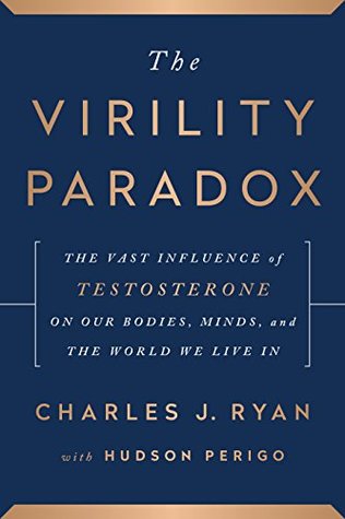 Download The Virility Paradox: The Vast Influence of Testosterone on Our Bodies, Minds, and the World We Live In - MD, Charles J. Ryan | PDF
