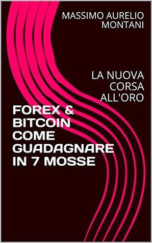 Download FOREX & BITCOIN COME GUADAGNARE IN 7 MOSSE: LA NUOVA CORSA ALL'ORO - MASSIMO AURELIO MONTANI file in ePub
