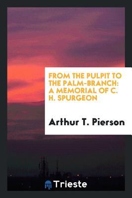 Read From the Pulpit to the Palm-Branch: A Memorial of C. H. Spurgeon - Arthur T Pierson file in ePub