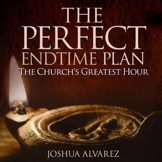 Download The Perfect End Time Plan: The Church's Greatest Hour - Joshua a Alvarez | ePub