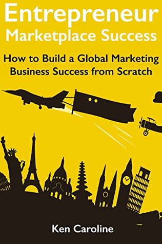 Read online Entrepreneur Marketplace Success - 2018: How to Build a Global Marketing Business Success from Scratch - Ken Caroline file in ePub