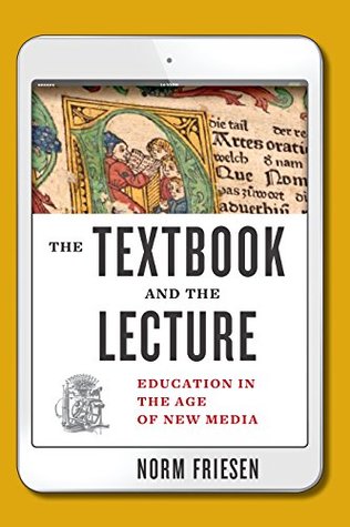 Read online The Textbook and the Lecture: Education in the Age of New Media (Tech.edu: A Hopkins Series on Education and Technology) - Norm Friesen file in ePub