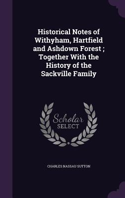 Read online Historical Notes of Withyham, Hartfield and Ashdown Forest; Together with the History of the Sackville Family - Charles Nassau Sutton | PDF