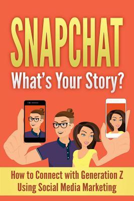 Download Snapchat: What's Your Story? How to Connect with Generation Z Using Social Media Marketing - Joshua Numan | PDF