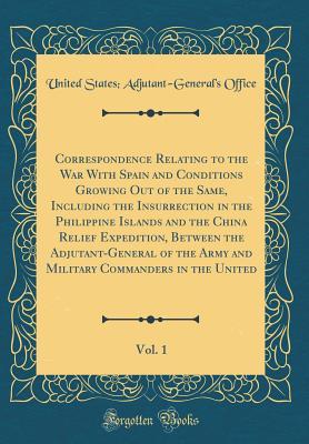 Read online Correspondence Relating to the War with Spain and Conditions Growing Out of the Same, Including the Insurrection in the Philippine Islands and the China Relief Expedition, Between the Adjutant-General of the Army and Military Commanders in the United, Vol - United States Adjutant-General' Office file in PDF