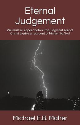 Read Eternal Judgement: We Must All Appear Before the Judgement Seat of Christ to Give an Account of Himself to God - Michael E.B. Maher | ePub